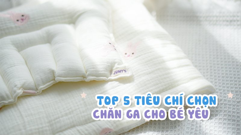 TOP 5 TIÊU CHÍ CHỌN CHĂN GA CHO BÉ YÊU