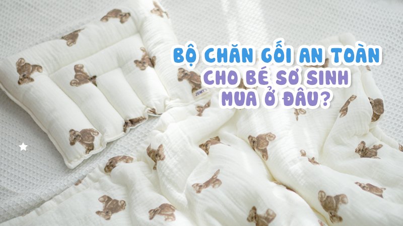 Bộ chăn gối cho bé sơ sinh an toàn mua ở đâu_