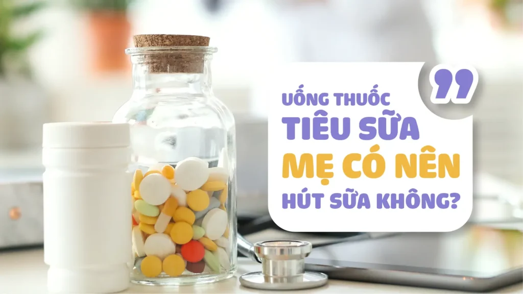 uống thuốc tiêu sữa mẹ có nên hút sữa không